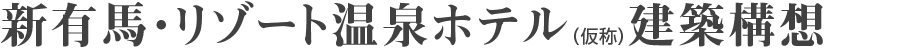 新有馬リゾート温泉ホテル(仮称)建築構想